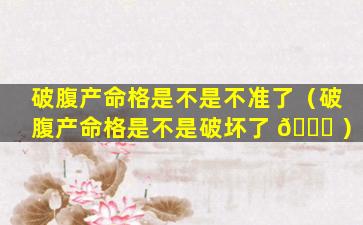 破腹产命格是不是不准了（破腹产命格是不是破坏了 🐝 ）